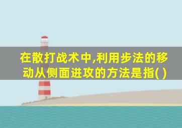在散打战术中,利用步法的移动从侧面进攻的方法是指( )